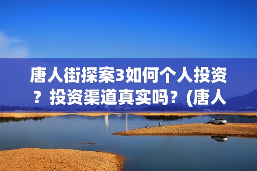 唐人街探案3如何个人投资？投资渠道真实吗？(唐人街探案3如何拍摄的)