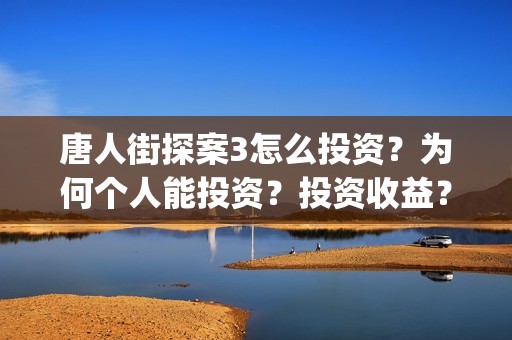 唐人街探案3怎么投资?为何个人能投资?投资收益?(唐人街探案怎么办) 唐人街探案3怎么投资?为何个人能投资?投资收益?(唐人街探案怎么办)