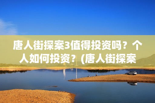 唐人街探案3值得投资吗？个人如何投资？(唐人街探案3有多火)