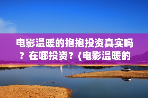 电影温暖的抱抱投资真实吗？在哪投资？(电影温暖的抱抱演员表)