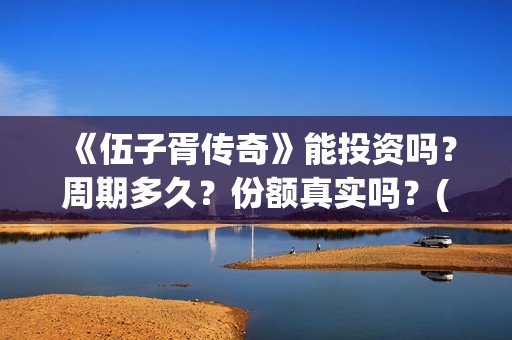 《伍子胥传奇》能投资吗？周期多久？份额真实吗？(《伍子胥传奇》电影在线观看)
