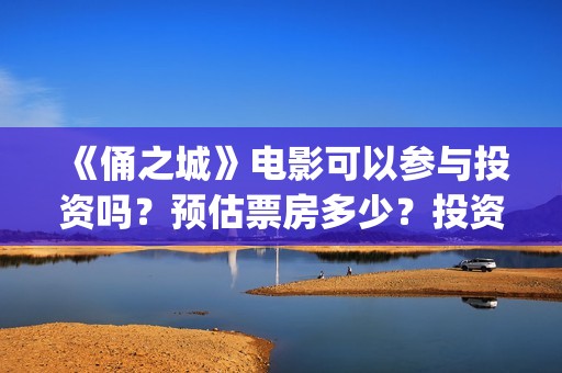 《俑之城》电影可以参与投资吗?预估票房多少?投资后赚钱吗?(电影《俑之城》免费观看) 《俑之城》电影可以参与投资吗?预估票房多少?投资后赚钱吗?(电影《俑之城》免费观看)