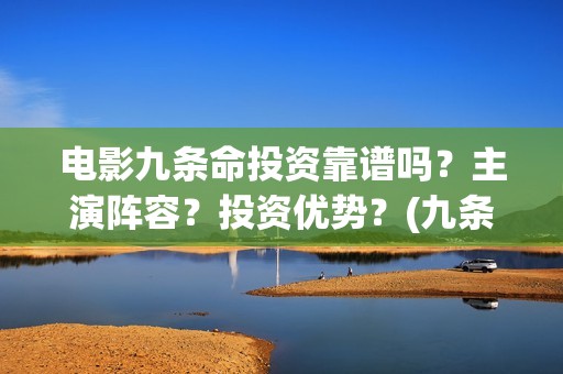 电影九条命投资靠谱吗？主演阵容？投资优势？(九条命投资多少)