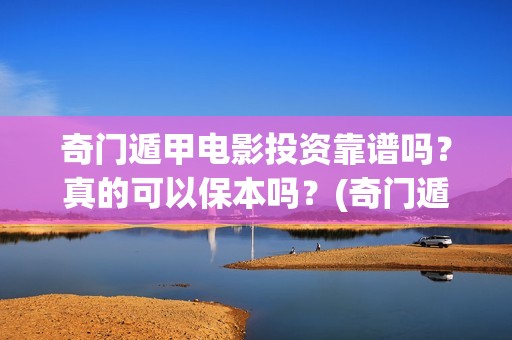奇门遁甲电影投资靠谱吗?真的可以保本吗?(奇门遁甲大电影) 奇门遁甲电影投资靠谱吗?真的可以保本吗?(奇门遁甲大电影)