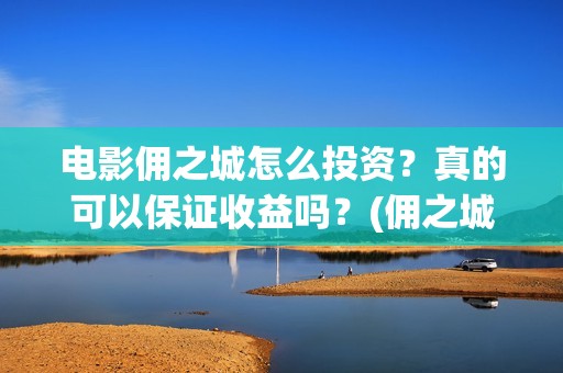 电影佣之城怎么投资?真的可以保证收益吗?(佣之城高清) 电影佣之城怎么投资?真的可以保证收益吗?(佣之城高清)