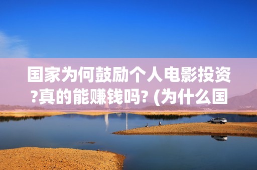 国家为何鼓励个人电影投资?真的能赚钱吗? (为什么国家鼓励和引导民间投资的健康发展)