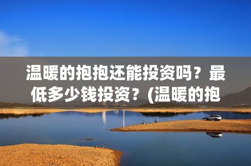 温暖的抱抱还能投资吗？最低多少钱投资？(温暖的抱抱是多长时间)
