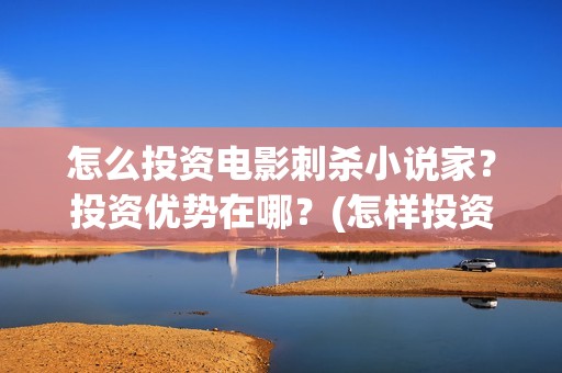 怎么投资电影刺杀小说家？投资优势在哪？(怎样投资电影)