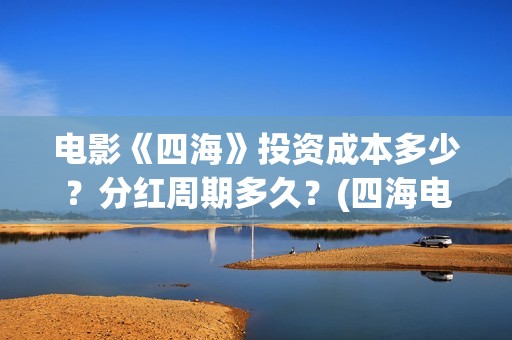 电影《四海》投资成本多少？分红周期多久？(四海电影出品方)