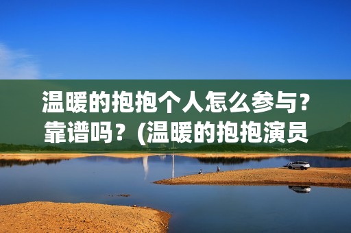 温暖的抱抱个人怎么参与？靠谱吗？(温暖的抱抱演员是谁)