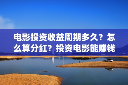 电影投资收益周期多久?怎么算分红?投资电影能赚钱吗 (电影投资盈利) 电影投资收益周期多久?怎么算分红?投资电影能赚钱吗 (电影投资盈利)