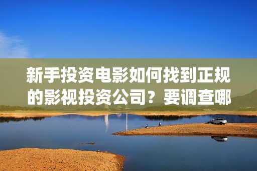 新手投资电影如何找到正规的影视投资公司？要调查哪些内容？ (普通人投资电影的流程)