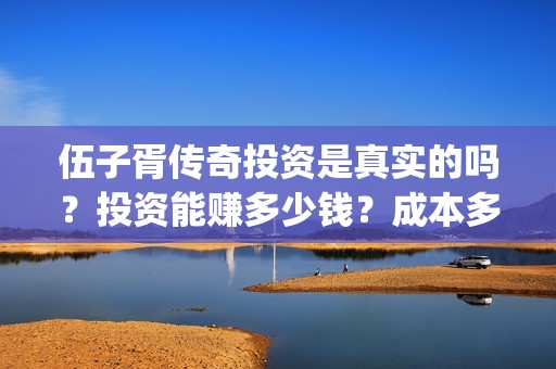 伍子胥传奇投资是真实的吗？投资能赚多少钱？成本多少？(伍子胥传奇开机)