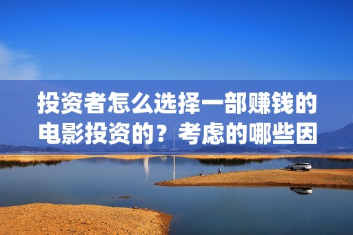 投资者怎么选择一部赚钱的电影投资的？考虑的哪些因素？(投资者应如何选择投资的目标行业)