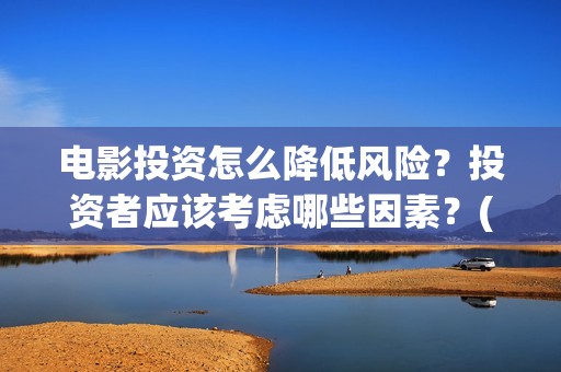 电影投资怎么降低风险？投资者应该考虑哪些因素？(电影投资怎么降低成本)