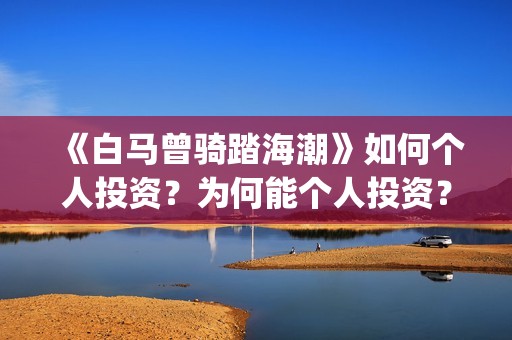 《白马曾骑踏海潮》如何个人投资？为何能个人投资？(白马曾骑踏海潮解析)