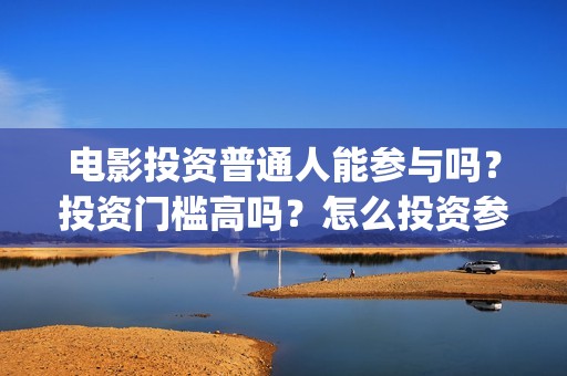电影投资普通人能参与吗？投资门槛高吗？怎么投资参与？(普通人投资电影项目)