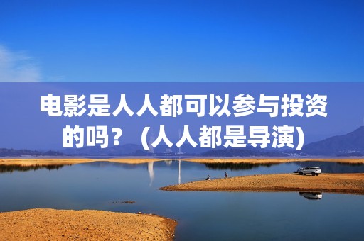 电影是人人都可以参与投资的吗？ (人人都是导演)