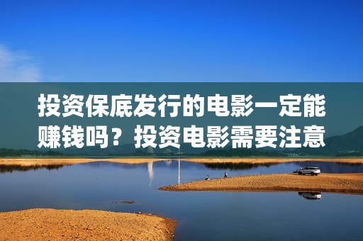 投资保底发行的电影一定能赚钱吗？投资电影需要注意什么？ (什么叫保底发行)