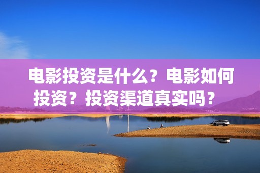 电影投资是什么？电影如何投资？投资渠道真实吗？ (电影投资是什么行业)