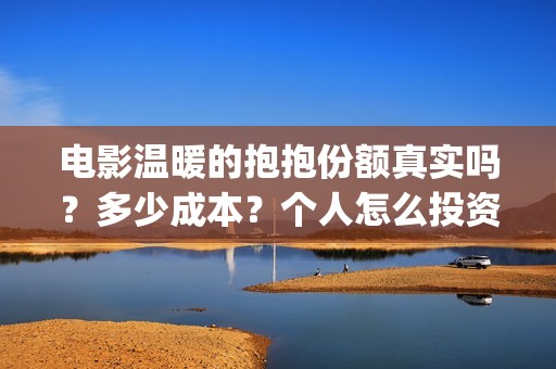 电影温暖的抱抱份额真实吗？多少成本？个人怎么投资？(电影温暖的抱抱小人)
