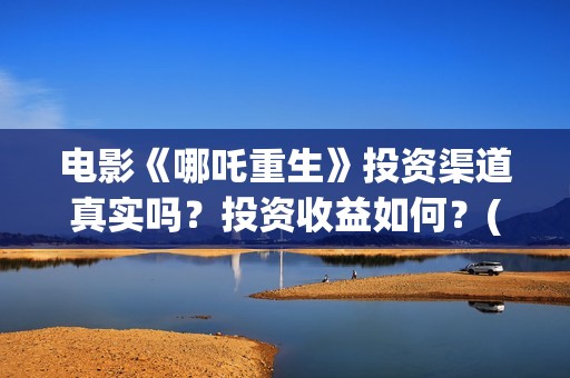 电影《哪吒重生》投资渠道真实吗？投资收益如何？(新电影哪吒重生)