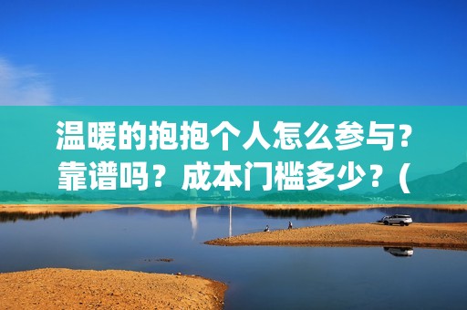 温暖的抱抱个人怎么参与？靠谱吗？成本门槛多少？(温暖的抱抱个人感受)