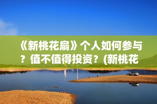 《新桃花扇》个人如何参与？值不值得投资？(新桃花扇出品公司)