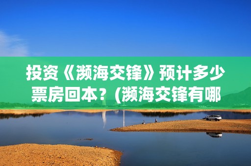 投资《濒海交锋》预计多少票房回本？(濒海交锋有哪一些上市公司投)