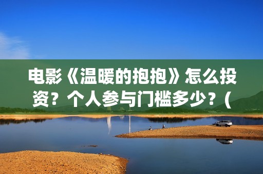 电影《温暖的抱抱》怎么投资？个人参与门槛多少？(电影《温暖的抱抱》下载)