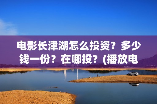 电影长津湖怎么投资？多少钱一份？在哪投？(播放电影长津湖视频)