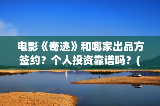 电影《奇迹》和哪家出品方签约？个人投资靠谱吗？(奇迹电影出品方)