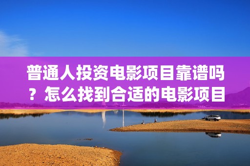 普通人投资电影项目靠谱吗？怎么找到合适的电影项目？ (个人想投资电影)