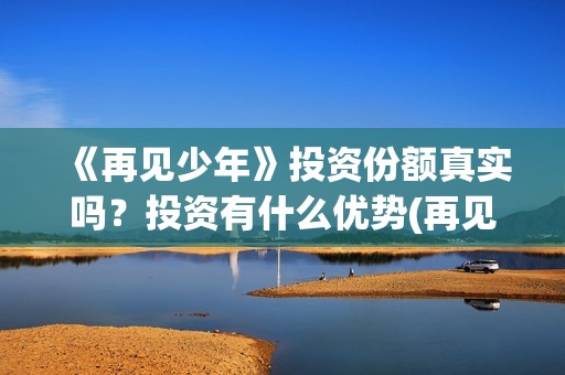 《再见少年》投资份额真实吗？投资有什么优势(再见少年全剧情)