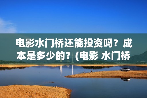 电影水门桥还能投资吗？成本是多少的？(电影 水门桥)