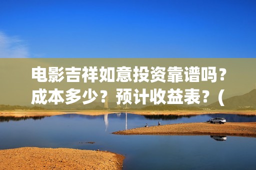 电影吉祥如意投资靠谱吗？成本多少？预计收益表？(吉祥如意电影啥意思)