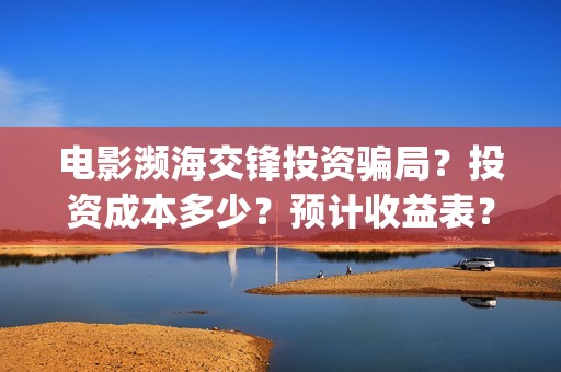 电影濒海交锋投资骗局？投资成本多少？预计收益表？(濒海交锋上映)