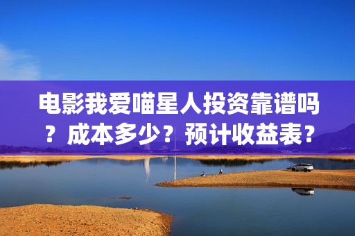 电影我爱喵星人投资靠谱吗？成本多少？预计收益表？(电影我爱喵星人的剧照)