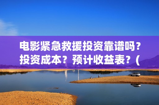 电影紧急救援投资靠谱吗？投资成本？预计收益表？(电影:紧急救援)