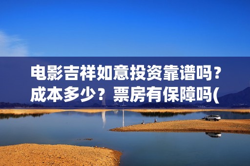 电影吉祥如意投资靠谱吗？成本多少？票房有保障吗(吉祥如意电影tc)