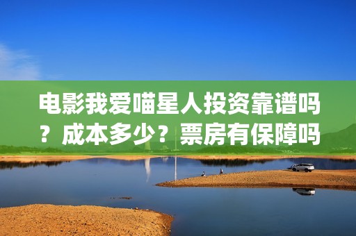 电影我爱喵星人投资靠谱吗？成本多少？票房有保障吗(电影我爱喵星人吴世勋)