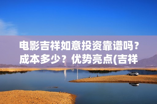 电影吉祥如意投资靠谱吗？成本多少？优势亮点(吉祥如意电影太烂了)
