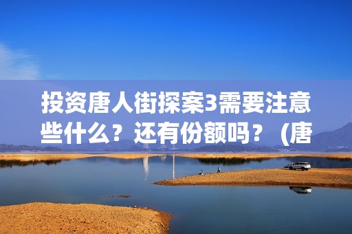 投资唐人街探案3需要注意些什么？还有份额吗？ (唐人街探案1投资公司)