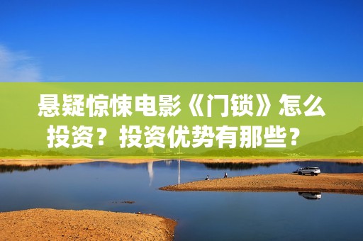悬疑惊悚电影《门锁》怎么投资？投资优势有那些？ (草图印度2025悬疑惊悚电影)