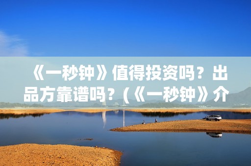 《一秒钟》值得投资吗？出品方靠谱吗？(《一秒钟》介绍)