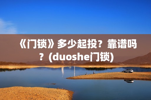 《门锁》多少起投？靠谱吗？(duoshe门锁)