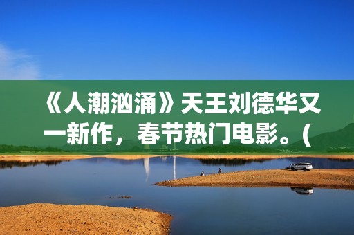 《人潮汹涌》天王刘德华又一新作，春节热门电影。(人潮汹涌 ts)