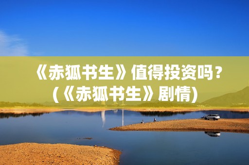 《赤狐书生》值得投资吗？(《赤狐书生》剧情)