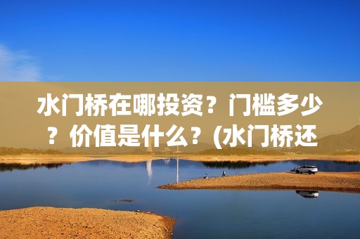 水门桥在哪投资？门槛多少？价值是什么？(水门桥还在吗)