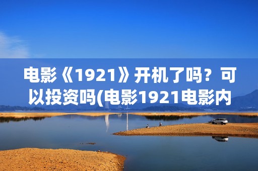 电影《1921》开机了吗？可以投资吗(电影1921电影内容)